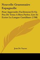 Nouvelle Grammaire Espagnolle: Pour Apprendre Facilement Et En Peu De Tems A Bien Parler, Lire Et Ecrire La Langue Castillane (1708) 1104358603 Book Cover