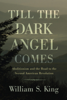 Till the Dark Angel Comes: Abolitionism and the Road to the Second American Revolution 1594162387 Book Cover