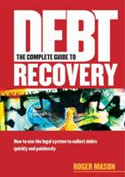 The Complete Guide to Debt Recovery: How to Use the Legal System to Collect Debts Quickly and Painlessly 1854182277 Book Cover