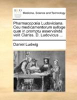 Pharmacopœia Ludoviciana. Ceu medicamentorum sylloge quæ in promptu asservanda velit Clariss. D. Ludovicus ... 1140721232 Book Cover