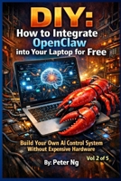 DIY: How to Integrate OpenClaw into Your Laptop for Free Vol 2: Build Your Own AI Control System Without Expensive Hardware (DIY OpenClaw: The Complete Guide to Building Your Own Local AI System) B0GSJY4JJ8 Book Cover