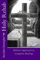 Holy Rehab: Holistic Approach to Recovery: From Abuse, Addiction, a Broken Life 1493616390 Book Cover