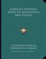 Leibnitz's Personal Views On Metaphysics And Physics 1163063339 Book Cover