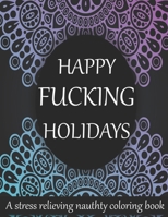 Happy fucking holidays: 50+ Swear Words to Color Your Anger Away: Release Your Anger: Stress Relief Curse Words Coloring Book for Adults. A Motivating Swear Word Coloring Book for Adults 1677810394 Book Cover