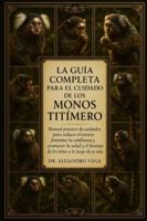 LA GUÍA COMPLETA PARA EL CUIDADO DE LOS MONOS TÍMERO: Manual práctico de cuidados para reducir el estrés, fomentar la confianza y promover la salud y el bienestar de los titíes a lo largo de su vida. B0G2G79WDL Book Cover