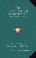 The Use Of Salt In Agriculture: Prize Essays 1437344089 Book Cover
