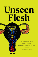 Unseen Flesh: Gynecology and Black Queer Worth-Making in Brazil 1478020245 Book Cover