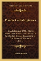 Plantae Cantabrigienses: Or A Catalogue Of The Plants Which Grow Wild In The Country Of Cambridge, Disposed According To The System Of Linnaeus 1166159000 Book Cover