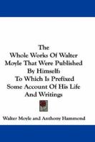 The whole works of Walter Moyle, Esq; that were published by himself. To which is prefixed some account of his life and writings. 0548320489 Book Cover