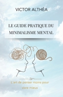 Le guide pratique du minimalisme mental: L’art de penser moins pour vivre mieux (French Edition) B0DQ8JW8B4 Book Cover