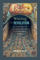 Watering the Revolution: An Environmental and Technological History of Agrarian Reform in Mexico 0822363593 Book Cover