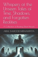 Whispers of the Unseen Tales of Time, Shadows, and Forgotten Realities: A Collection of Riveting Short Novels B0DXBJ7K91 Book Cover