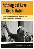 Nothing but Love in God's Water: Volume I: Black Sacred Music from the Civil War to the Civil Rights Movement 0271050845 Book Cover