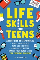 Life Skills for Teens: An Easy Step-By-Step Guide to Boost Confidence, Plan Your Future, Communicate Better, Manage Your Money & Time for Everyday Success B0F62P2FS5 Book Cover