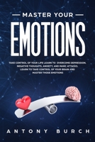 Master Your Emotions: Take Control of Your Life Learn to Overcome Depression, Negative Thoughts, Anxiety, and Panic Attacks. Learn to Take Control of Your Brain and Master Those Emotions B087SFTCGS Book Cover