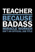 Teacher Because Badass Miracle Worker Isn't An Official Job Title: Teacher Gifts 1073463273 Book Cover