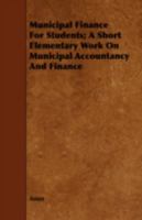 Municipal Finance for Students; A Short Elementary Work on Municipal Accountancy and Finance 1443743216 Book Cover