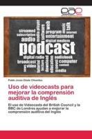 Uso de videocasts para mejorar la comprensión auditiva de Inglés: El uso de Videocasts del British Council y la BBC de Londres ayudan a mejorar la comprensión auditiva del Inglés 6202117788 Book Cover