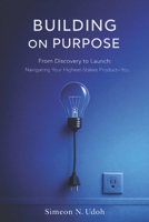 Building In Purpose: From Discovery to Launch: Navigating Your Highest-Stakes Product — You B0GMRRYRHT Book Cover