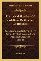 Historical Sketches Of Feudalism, British And Continental: With Numerous Notices Of The Doings Of The Feudalry, In All Ages And Countries 1342422104 Book Cover