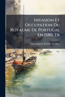 Invasion Et Occupation Du Royaume de Portugal En 1580: Introduction A L'Histoire: Du Portugal Au Xviie Et Au Xviiie Sia]cles 1147040648 Book Cover