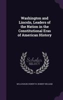 Washington and Lincoln, Leaders of the Nation in the Constitutional Eras of American History 0548465762 Book Cover