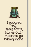 I googled my symptoms, turns out i need to go hiking more.: Hiking Gifts For Walking Lovers, Women, Men, Dad or Mom - Lined Journal or Notebook - Perfect Xmas / Birthday Presesnt 1694613275 Book Cover