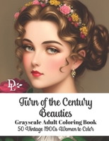 Turn of the Century Beauties - Grayscale Adult Coloring Book: 50 Vintage 1900s Women to Color B0C91WT6HH Book Cover