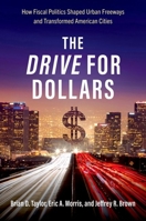 The Drive for Dollars: How Fiscal Politics Shaped Urban Freeways and Transformed American Cities 0197601529 Book Cover