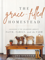 The Grace-Filled Homestead: Lessons I've Learned about Faith, Family, and the Farm 0736984666 Book Cover