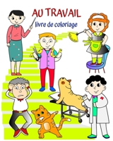 Au Travail livre de coloriage: Livre qui aide les enfants à apprendre les métiers de manière ludique B0CGY26XKP Book Cover