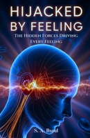 Hijacked by Feeling: The Hidden Forces Driving Every Feeling B0GP6HNWYL Book Cover