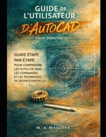 GUIDE DE L'UTILISATEUR D'AUTOCAD POUR DÉBUTANTS: GUIDE ÉTAPE PAR ÉTAPE POUR COMPRENDRE LES OUTILS DE BASE, LES COMMANDES ET LES TECHNIQUES DE DESSIN ESSENTIELLES (French Edition) B0GXK2J52F Book Cover