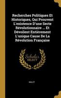 Recherches Politiques Et Historiques, Qui Prouvent L'existence D'une Secte Révolutionnaire ... Et Dévoilent Entièrement L'unique Cause De La Révolution Française 1021238678 Book Cover