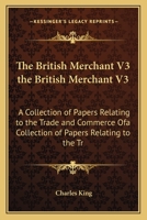 The British Merchant V3 the British Merchant V3: A Collection of Papers Relating to the Trade and Commerce Ofa Collection of Papers Relating to the Tr 116619051X Book Cover