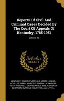 Reports Of Civil And Criminal Cases Decided By The Court Of Appeals Of Kentucky, 1785-1951, Volume 13... 1275580084 Book Cover