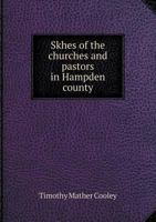 Sketches of the Churches and Pastors in Hampden County, Mass: And Also, an Address Delivered to the Pastors by Rev. T.M. Cooley, D.D., at Mettineague, September 13, 1853 1275654304 Book Cover