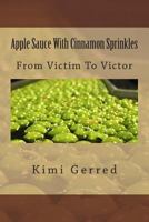Apple Sauce with Cinnamon Sprinkles: From Victim to Victor 1475216661 Book Cover
