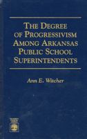 The Degree of Progressivism Among Arkansas Public School Superintendents 0761802614 Book Cover