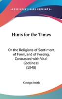 Hints For The Times: Or The Religions Of Sentiment, Of Form, And Of Feeling, Contrasted With Vital Godliness 1120626730 Book Cover