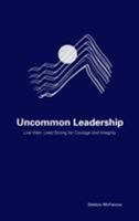 Uncommon Leadership: Live Well, Lead Strong for Courage and Integrity 147584557X Book Cover