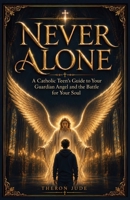 Never Alone: A Catholic Teen’s Guide to Your Guardian Angel and the Battle for Your Soul B0GZW9RBJD Book Cover