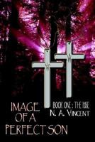 IMAGE OF A PERFECT SON: BOOK ONE : THE RISE 1410739104 Book Cover