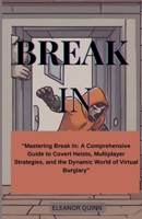 Break In : Ultimate game: "Mastering Break In A Comprehensive Guide to Covert Heists, Multiplayer Strategies, and the Dynamic World of Virtual Burglary" (GAME GUIDE) B0CSK2HJWC Book Cover