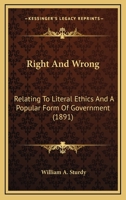 Right And Wrong: Relating To Literal Ethics And A Popular Form Of Government 1164936751 Book Cover
