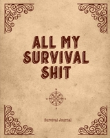 All My Survival Shit, Survival Journal: Preppers, Camping, Hiking, Hunting, Adventure Survival Logbook & Record Book 1712066013 Book Cover