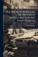 The book of wonders; or, pictorial miscellany for the family circle 1171624778 Book Cover