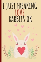 I Just Freaking Love Rabbits Ok: Cute And Funny Bunny Notebook Journal Great Birthday Gift Idea For Bunny Lovers 6x9 1678885827 Book Cover