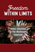 Freedom Within Limits: Peace Education In The Montessori Classroom: The Foundation For Positive Human Relation B098JL3Q8D Book Cover