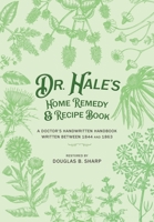 Dr. Hale's Home Remedy and Recipe Book: A Doctor's Handwritten Handbook, Written Between 1844 and 1863 1953114911 Book Cover